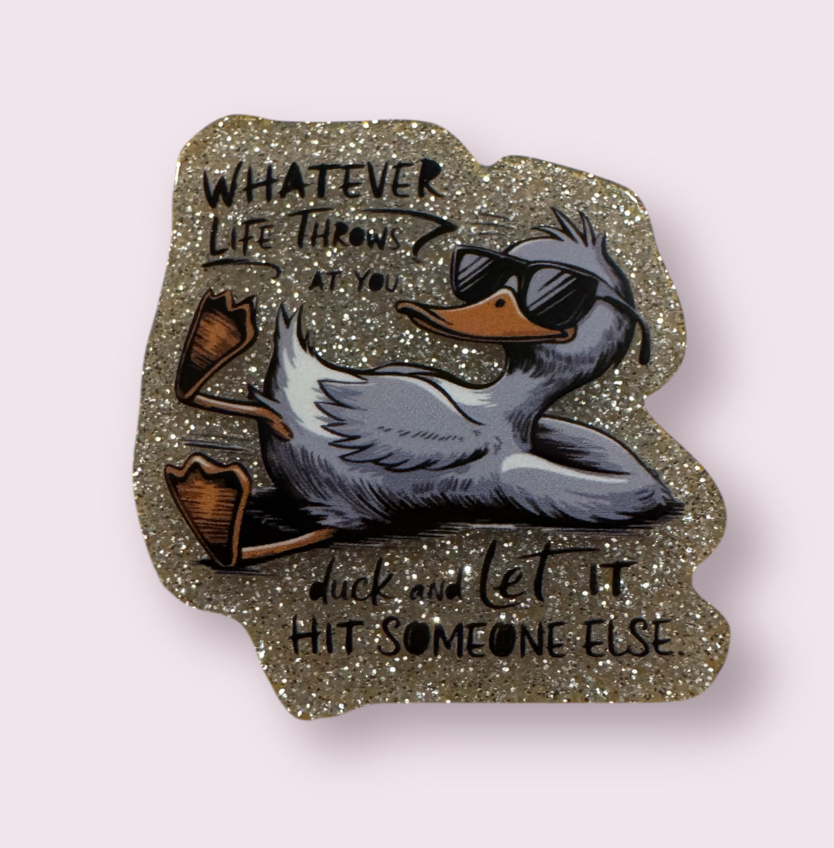 WHATEVER LIFE THROWS AT YOU DUCK AND LET IT HIT SOMEONE ELSE ACRYLIC FLATBACK