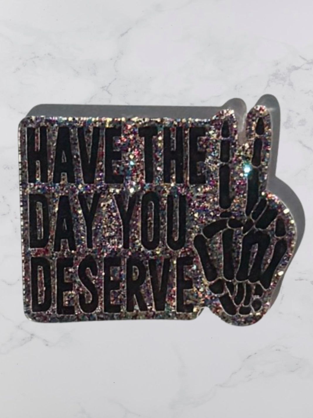Have The Day You Deserve Acrylic Flatback