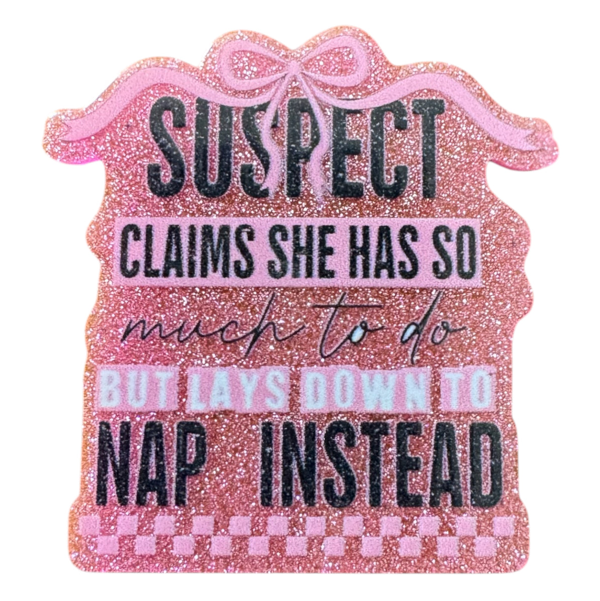 Suspect Claims She Has So Much To Do But Lays Down To Nap Instead Acrylic Flatback