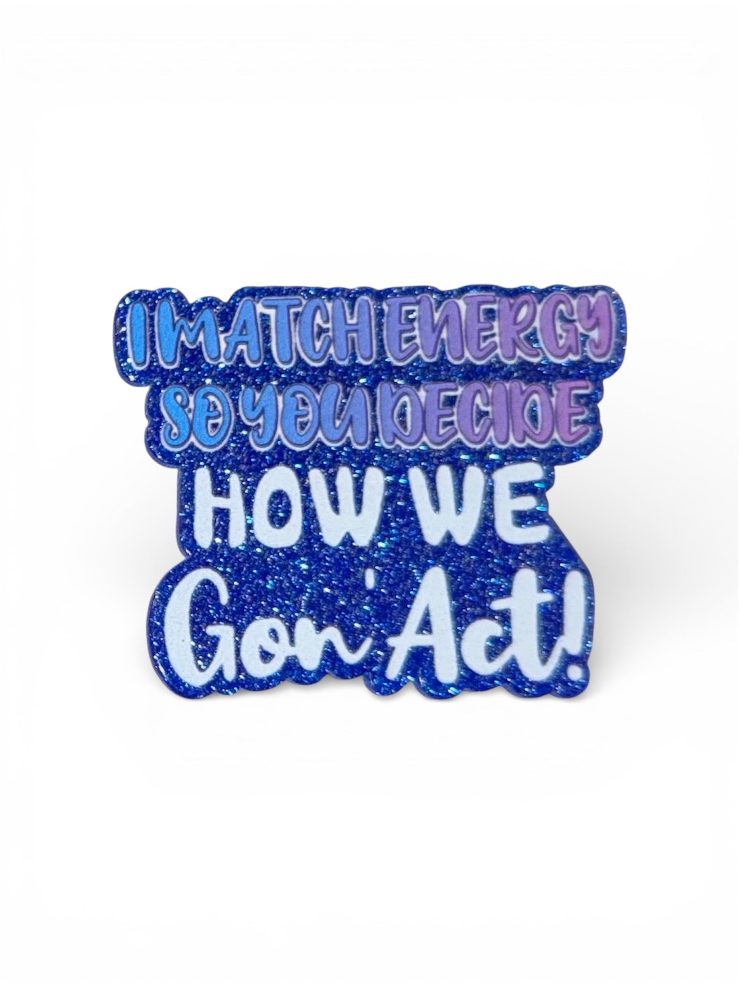 I Match Energy So You Decide How We Gon’ Act Acrylic Flatback