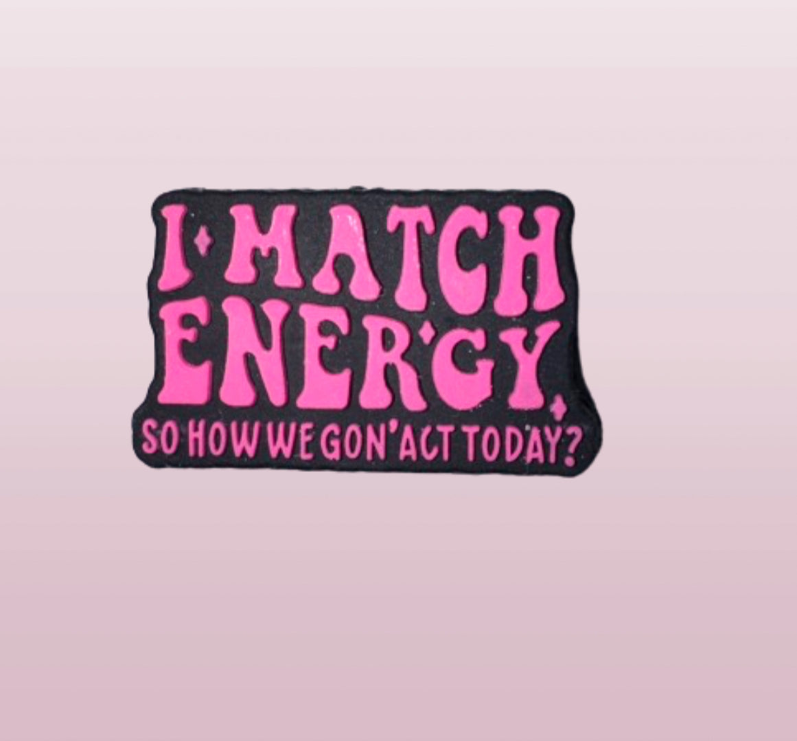 I Match Energy So How We Gon’ Act Today