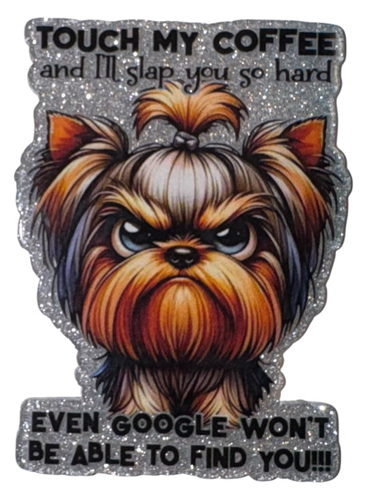 Yorki Touch My Coffee And I’ll Slap You So Hard Even Google Won’t Be Able To Find You! Acrylic Flatback
