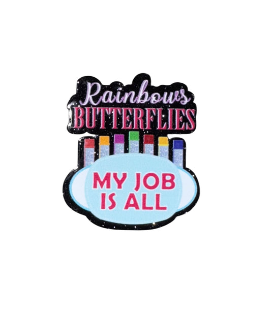 My Job Is All Rainbows & Butterflies Acrylic Flatback