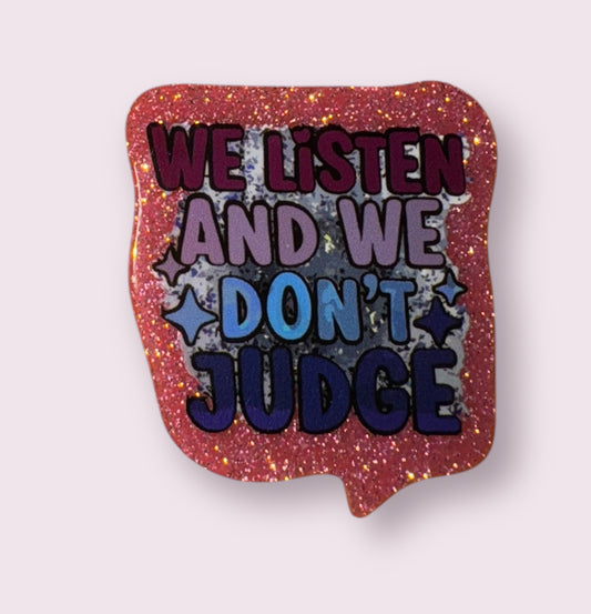 WE LISTEN AND WE DONT JUDGE ACRYLIC FLATBACK