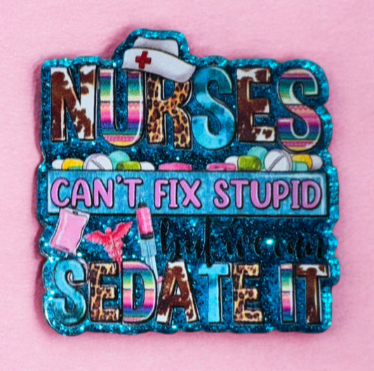 Nurses Can’t Fix Stupid But We Can Sedate It Acrylic Flatback