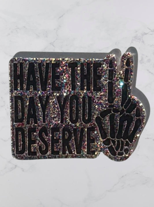 Have The Day You Deserve Acrylic Flatback