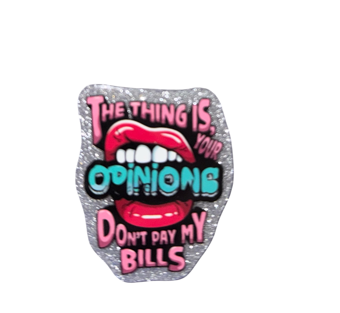 Your Opinion Don’t Pay My Bills  Acrylic Flatback