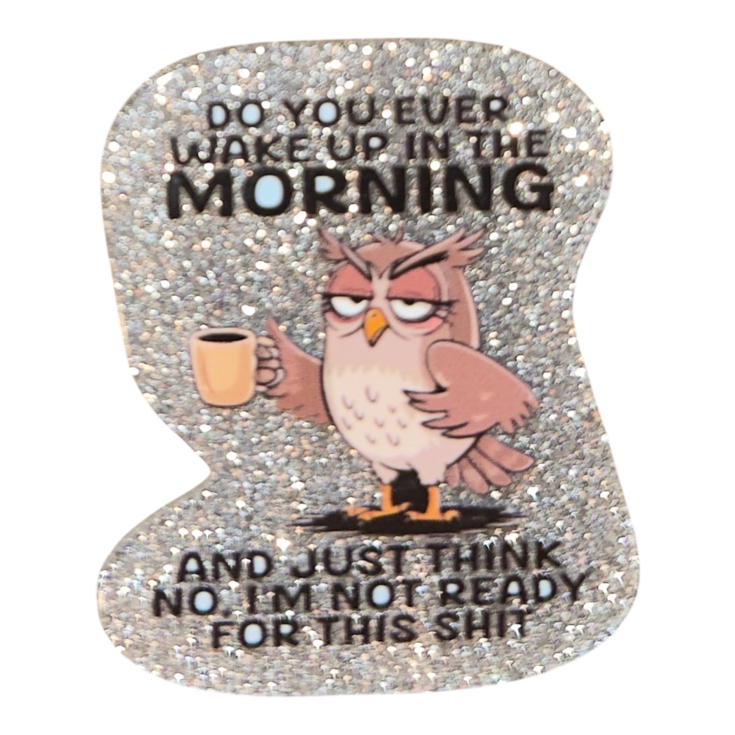 Do You Ever Wake Up In The Morning And Just Think No, I’m Not Ready For This Shit Acrylic Flatback