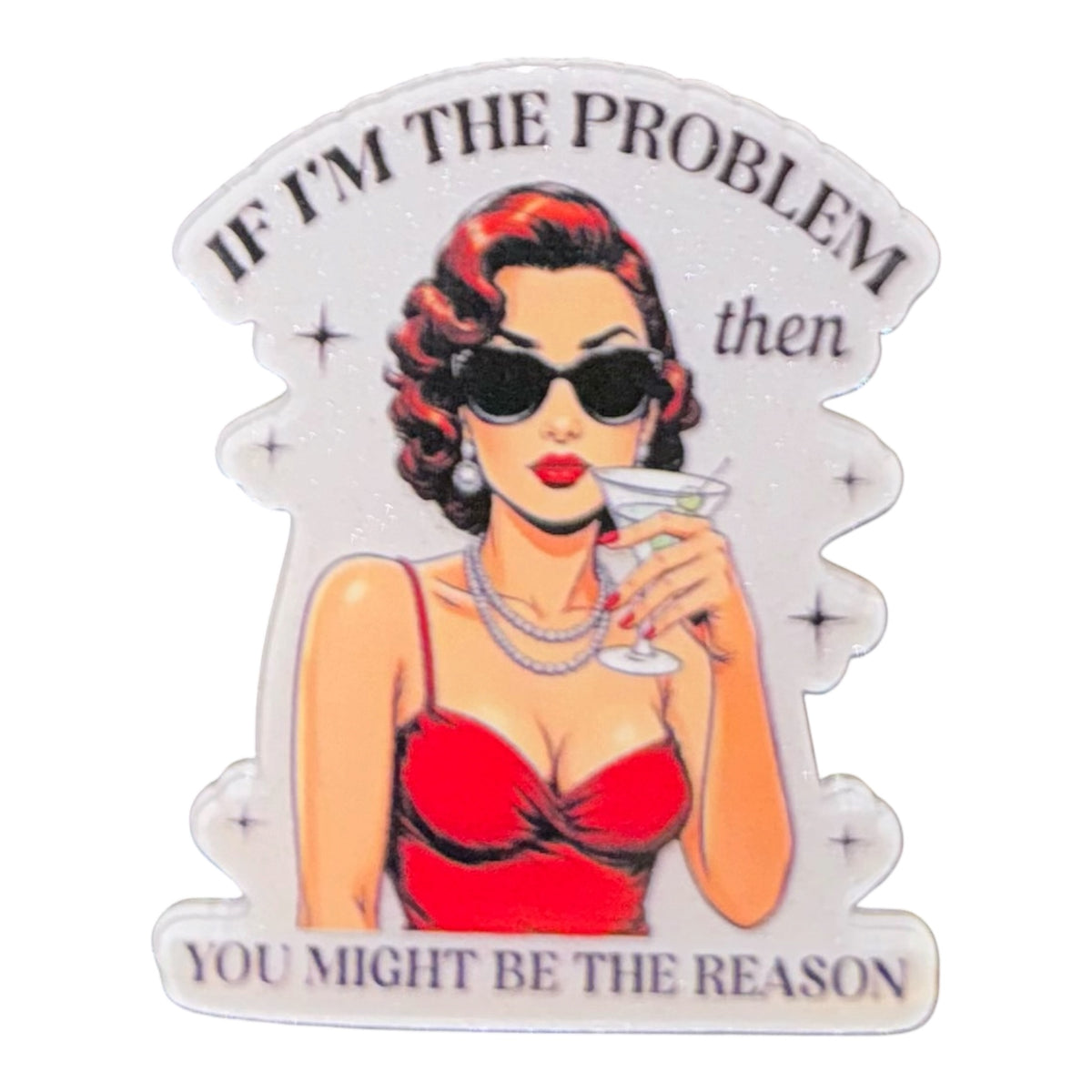 If I’m The Problem Then You Might Be The Reason Acrylic Flatback